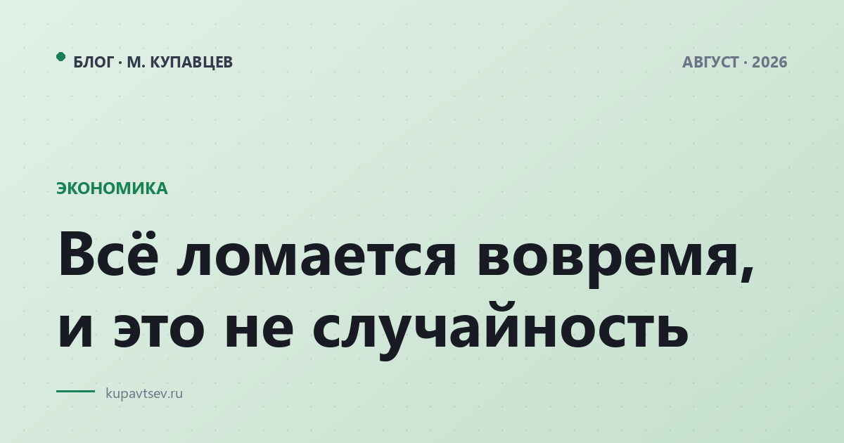 Всё ломается вовремя, и это не случайность